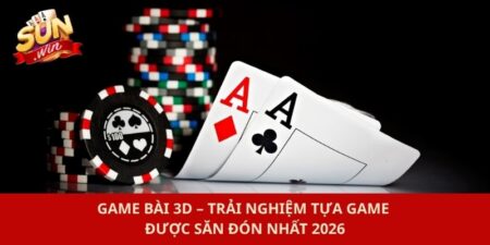 Game Bài 3D – Trải Nghiệm Tựa Game Được Săn Đón Nhất 2026