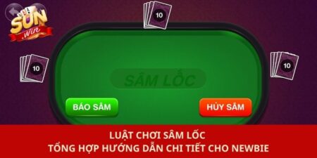 Luật Chơi Sâm Lốc - Tổng Hợp Hướng Dẫn Chi Tiết Cho Newbie