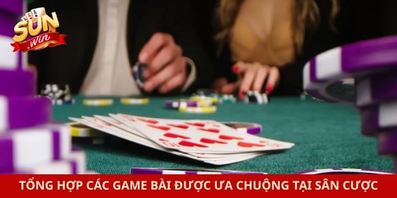 Tổng hợp các game bài được ưa chuộng tại sân cược
