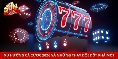 Xu Hướng Cá Cược 2026 Và Những Thay Đổi Đột Phá Mới